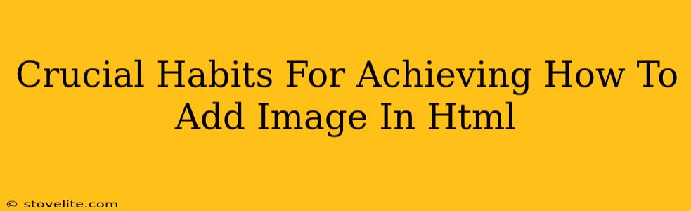 Crucial Habits For Achieving How To Add Image In Html