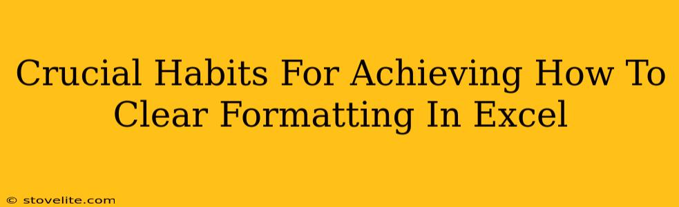 Crucial Habits For Achieving How To Clear Formatting In Excel