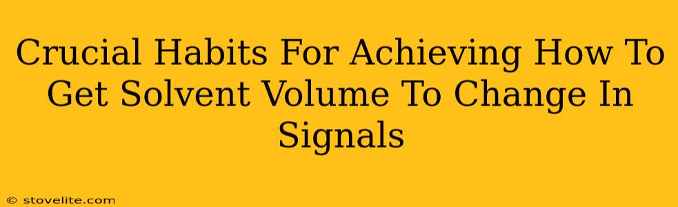 Crucial Habits For Achieving How To Get Solvent Volume To Change In Signals