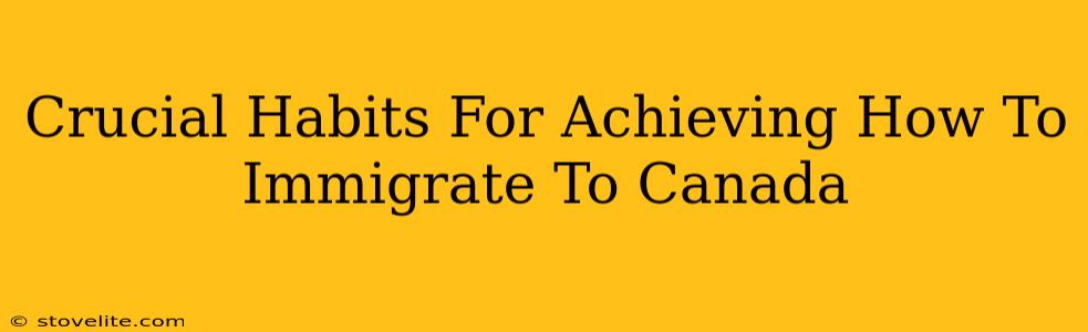 Crucial Habits For Achieving How To Immigrate To Canada
