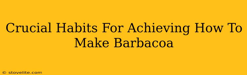Crucial Habits For Achieving How To Make Barbacoa
