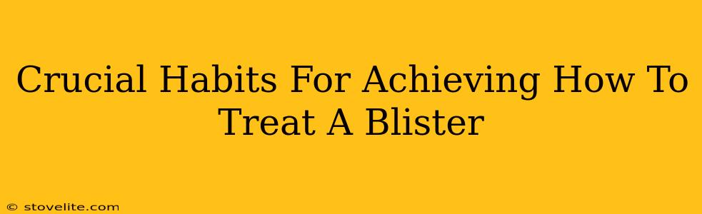 Crucial Habits For Achieving How To Treat A Blister