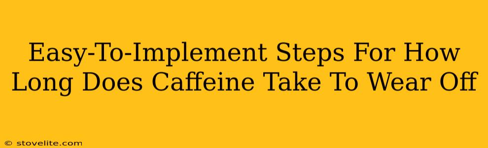 Easy-To-Implement Steps For How Long Does Caffeine Take To Wear Off