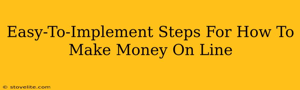 Easy-To-Implement Steps For How To Make Money On Line