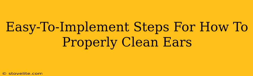 Easy-To-Implement Steps For How To Properly Clean Ears