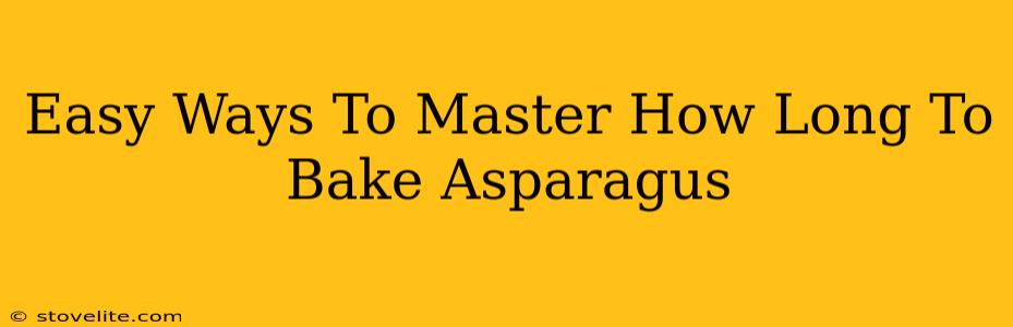 Easy Ways To Master How Long To Bake Asparagus