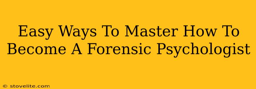 Easy Ways To Master How To Become A Forensic Psychologist