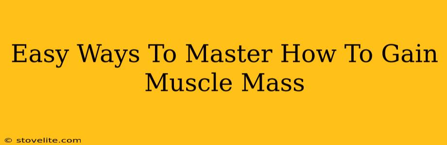 Easy Ways To Master How To Gain Muscle Mass