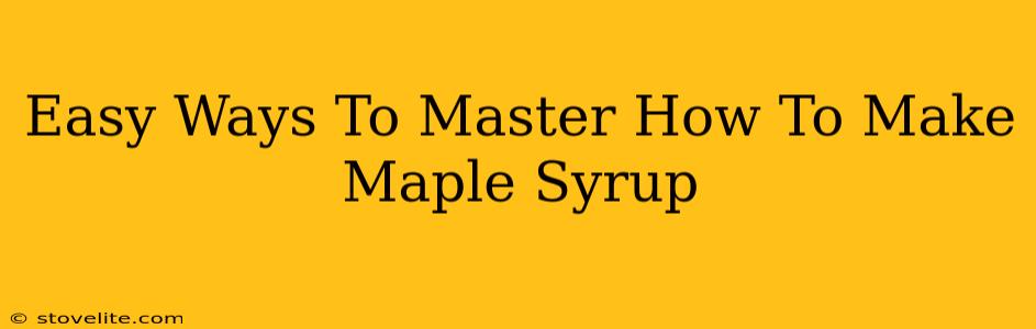 Easy Ways To Master How To Make Maple Syrup