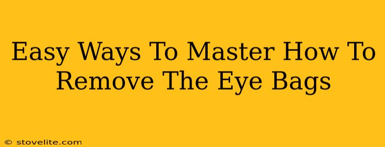 Easy Ways To Master How To Remove The Eye Bags