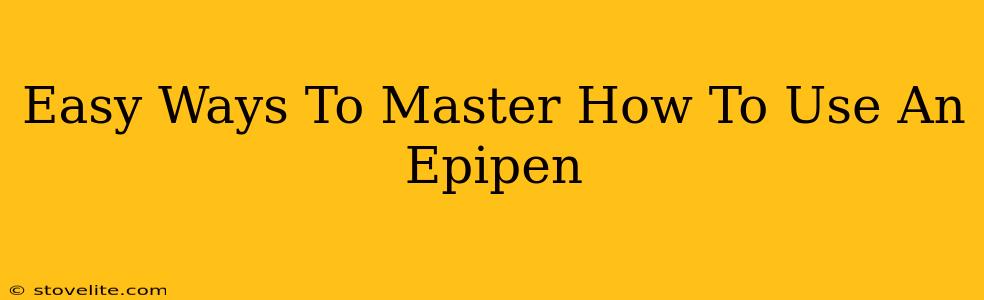 Easy Ways To Master How To Use An Epipen