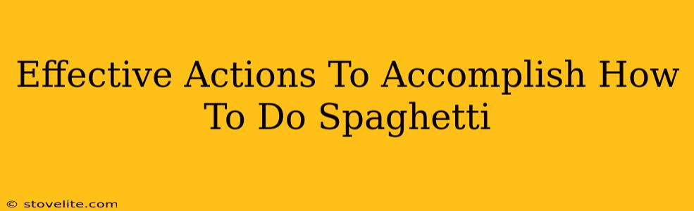 Effective Actions To Accomplish How To Do Spaghetti