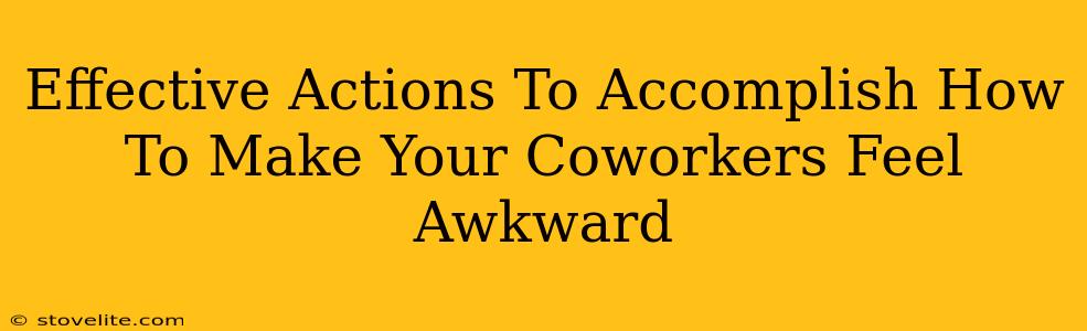 Effective Actions To Accomplish How To Make Your Coworkers Feel Awkward