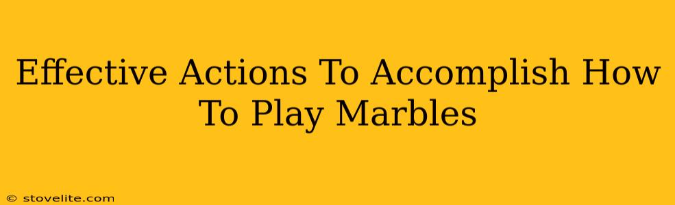 Effective Actions To Accomplish How To Play Marbles