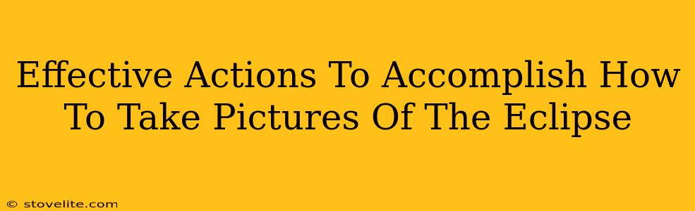 Effective Actions To Accomplish How To Take Pictures Of The Eclipse