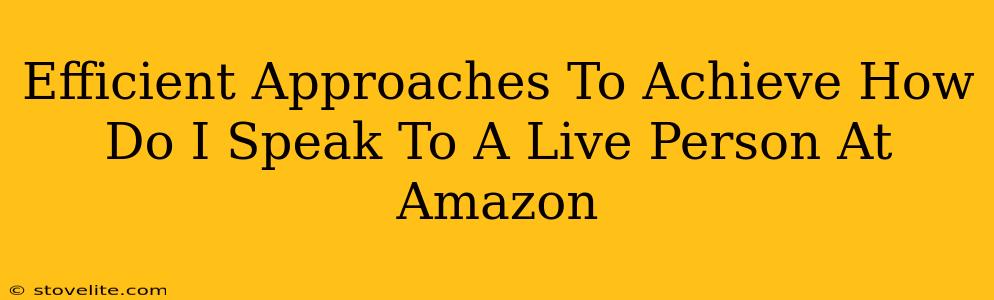 Efficient Approaches To Achieve How Do I Speak To A Live Person At Amazon