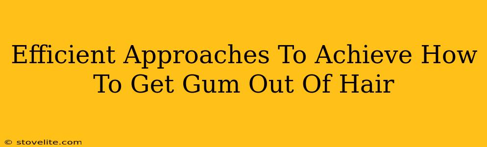 Efficient Approaches To Achieve How To Get Gum Out Of Hair