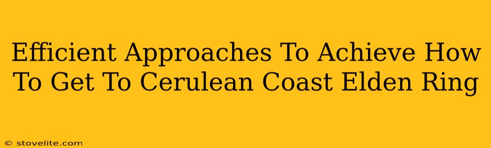Efficient Approaches To Achieve How To Get To Cerulean Coast Elden Ring