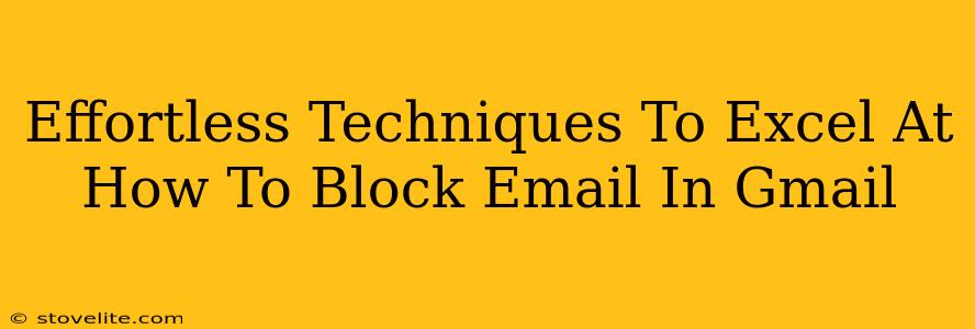 Effortless Techniques To Excel At How To Block Email In Gmail