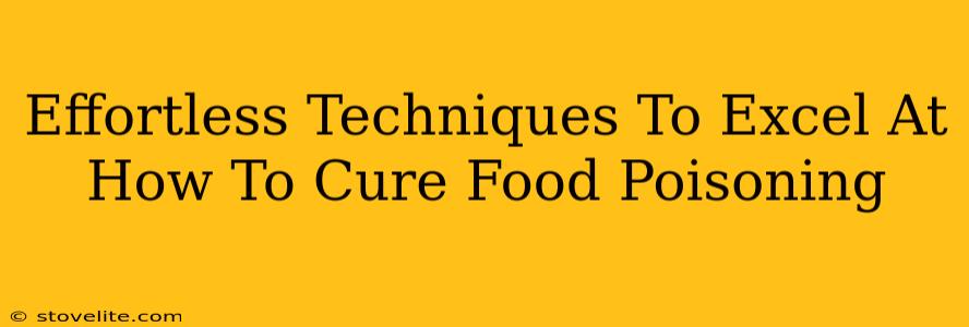 Effortless Techniques To Excel At How To Cure Food Poisoning