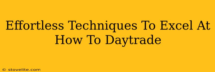 Effortless Techniques To Excel At How To Daytrade