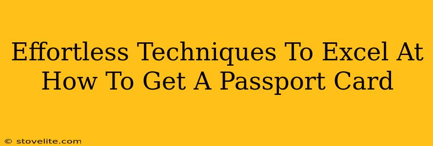 Effortless Techniques To Excel At How To Get A Passport Card