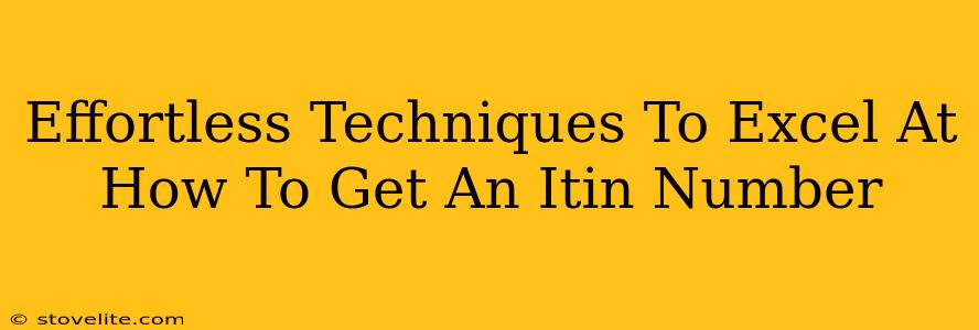 Effortless Techniques To Excel At How To Get An Itin Number