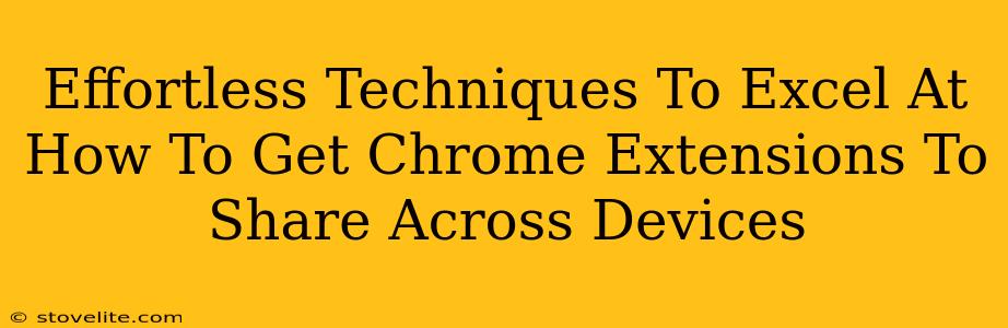 Effortless Techniques To Excel At How To Get Chrome Extensions To Share Across Devices