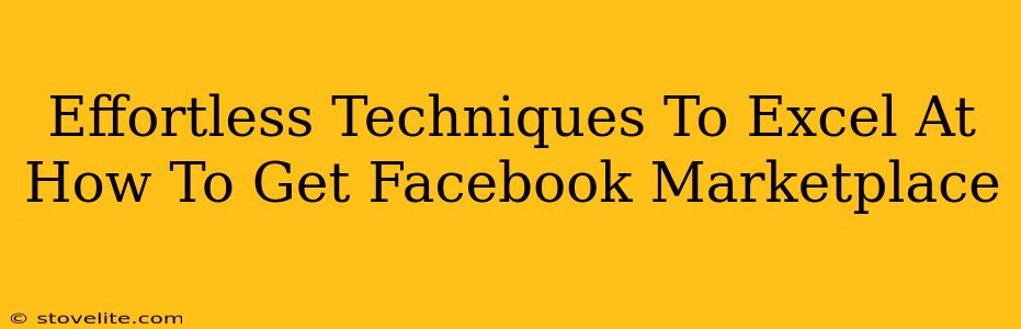 Effortless Techniques To Excel At How To Get Facebook Marketplace