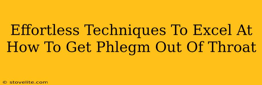 Effortless Techniques To Excel At How To Get Phlegm Out Of Throat