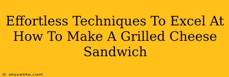 Effortless Techniques To Excel At How To Make A Grilled Cheese Sandwich