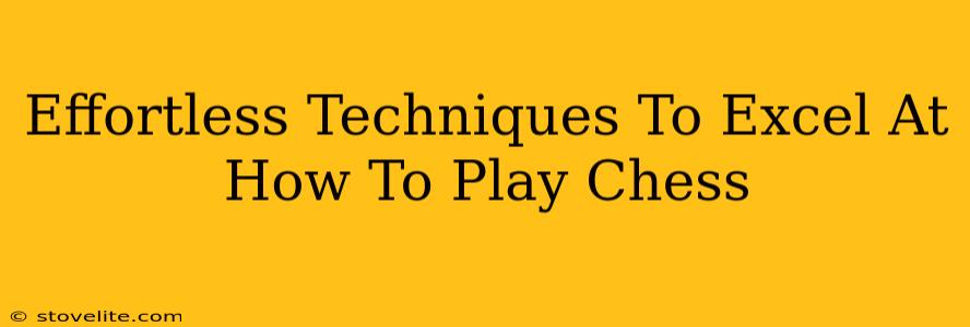 Effortless Techniques To Excel At How To Play Chess