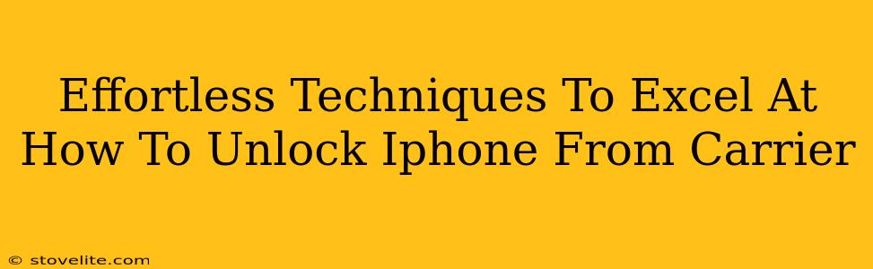 Effortless Techniques To Excel At How To Unlock Iphone From Carrier