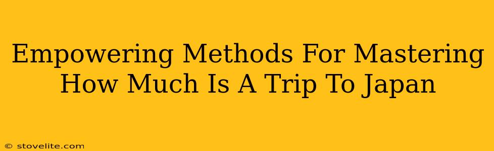 Empowering Methods For Mastering How Much Is A Trip To Japan