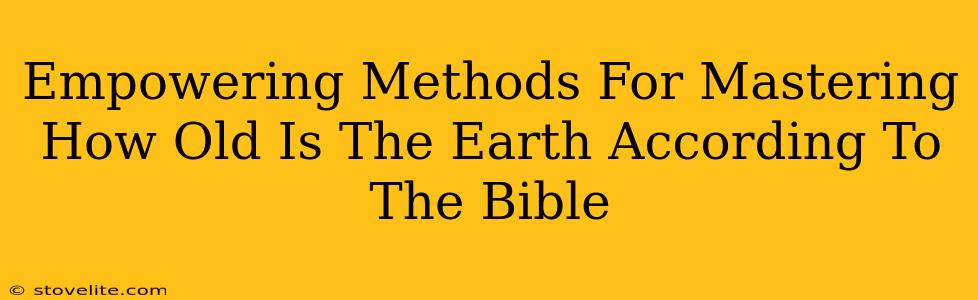 Empowering Methods For Mastering How Old Is The Earth According To The Bible