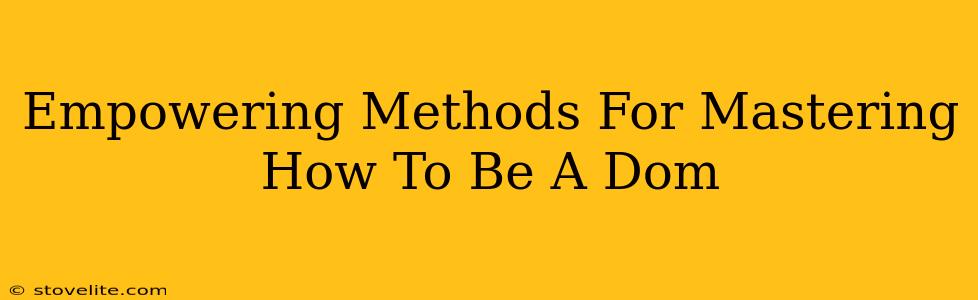 Empowering Methods For Mastering How To Be A Dom