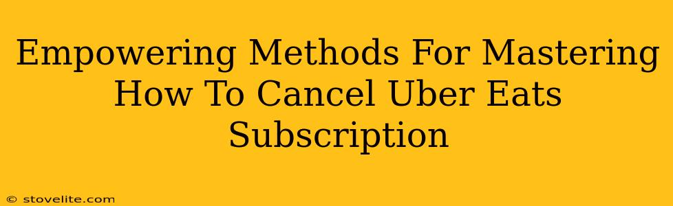Empowering Methods For Mastering How To Cancel Uber Eats Subscription