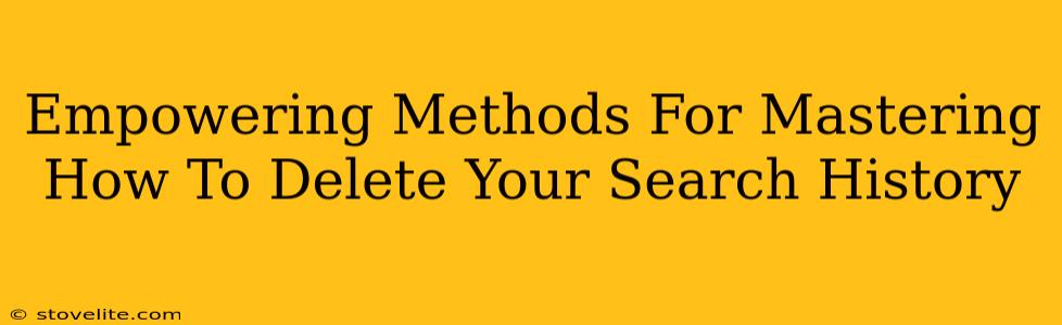 Empowering Methods For Mastering How To Delete Your Search History