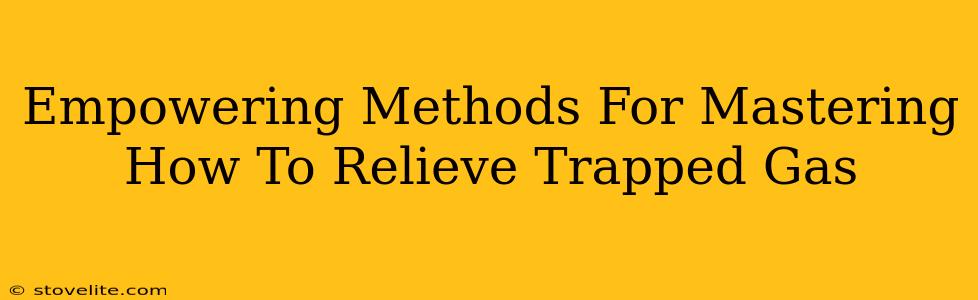 Empowering Methods For Mastering How To Relieve Trapped Gas