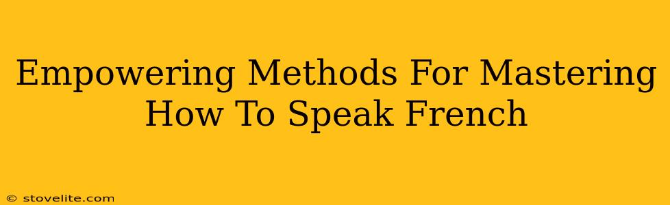 Empowering Methods For Mastering How To Speak French