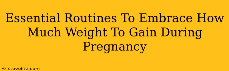 Essential Routines To Embrace How Much Weight To Gain During Pregnancy