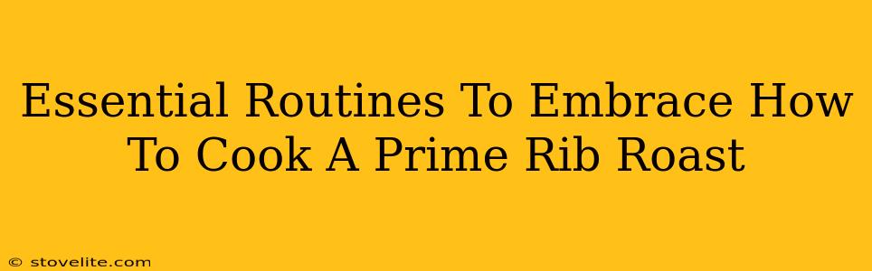 Essential Routines To Embrace How To Cook A Prime Rib Roast