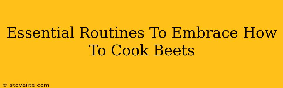 Essential Routines To Embrace How To Cook Beets