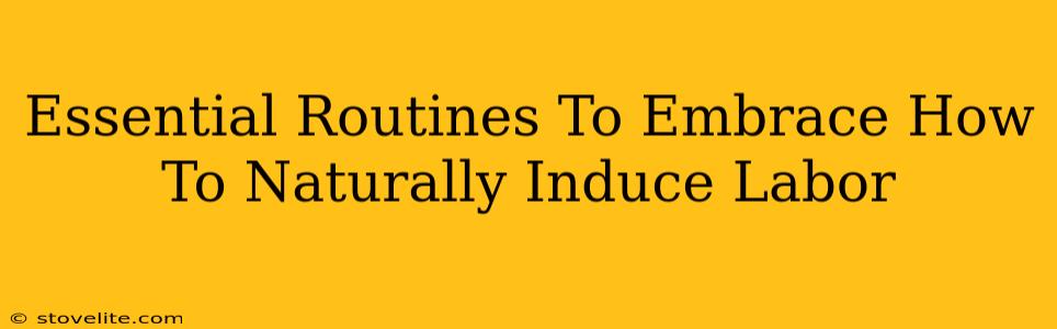 Essential Routines To Embrace How To Naturally Induce Labor