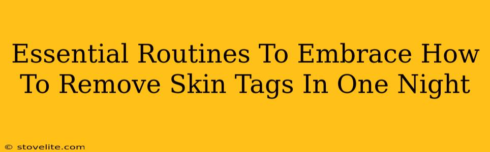 Essential Routines To Embrace How To Remove Skin Tags In One Night