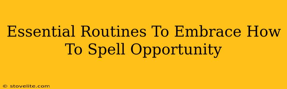 Essential Routines To Embrace How To Spell Opportunity