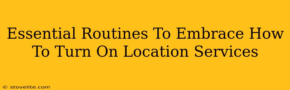 Essential Routines To Embrace How To Turn On Location Services