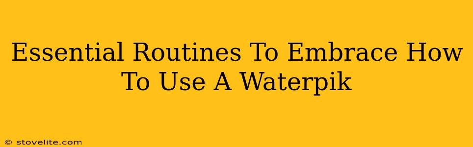 Essential Routines To Embrace How To Use A Waterpik