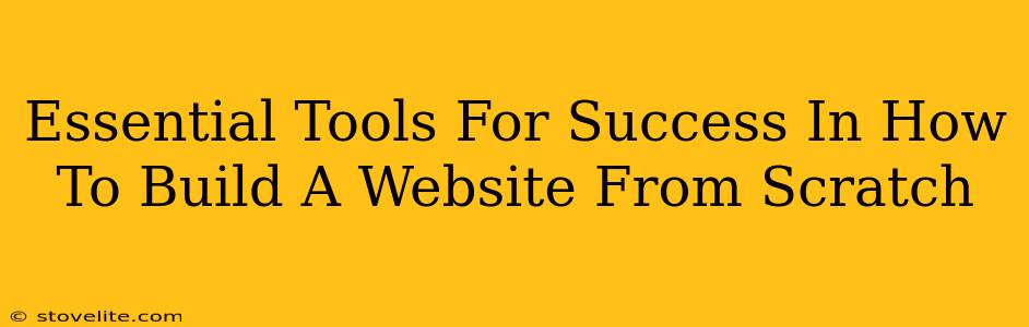 Essential Tools For Success In How To Build A Website From Scratch