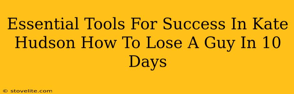 Essential Tools For Success In Kate Hudson How To Lose A Guy In 10 Days